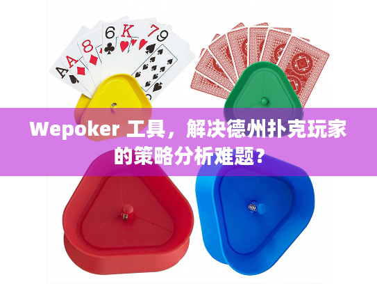 Wepoker 工具，解决德州扑克玩家的策略分析难题？