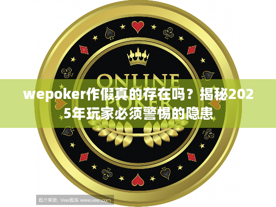 wepoker作假真的存在吗?揭秘2025年玩家必须警惕的隐患 wepoker作假真的存在吗?揭秘2025年玩家必须警惕的隐患
