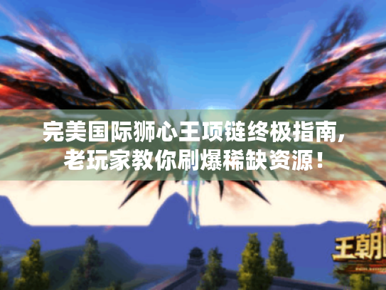 完美国际狮心王项链终极指南,老玩家教你刷爆稀缺资源！