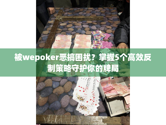 被wepoker恶搞困扰？掌握5个高效反制策略守护你的牌局