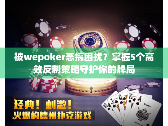 被wepoker恶搞困扰？掌握5个高效反制策略守护你的牌局
