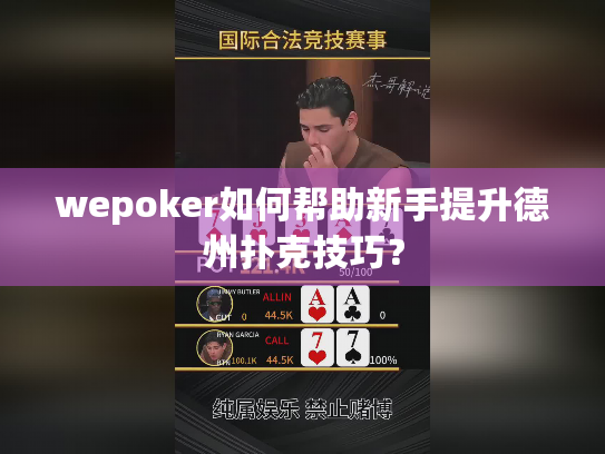 wepoker如何帮助新手提升德州扑克技巧? wepoker如何帮助新手提升德州扑克技巧?
