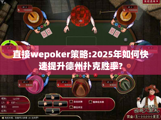 直接wepoker策略:2025年如何快速提升德州扑克胜率?