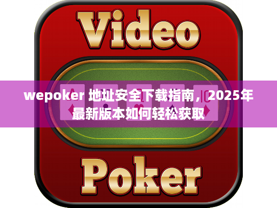 wepoker 地址安全下载指南，2025年最新版本如何轻松获取