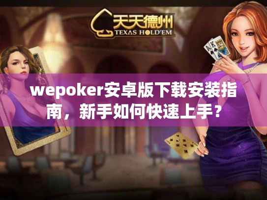 wepoker安卓版下载安装指南，新手如何快速上手？
