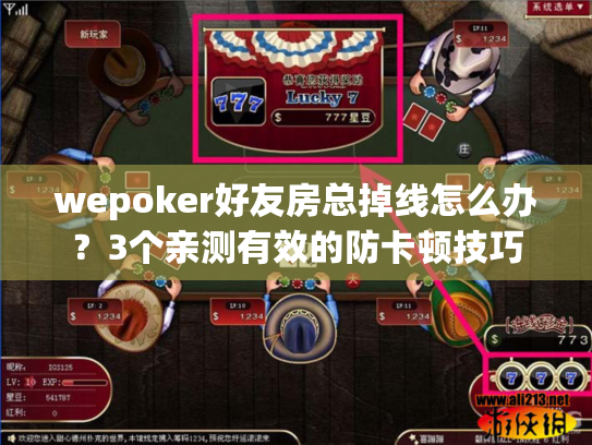 wepoker好友房总掉线怎么办?3个亲测有效的防卡顿技巧 wepoker好友房总掉线怎么办?3个亲测有效的防卡顿技巧