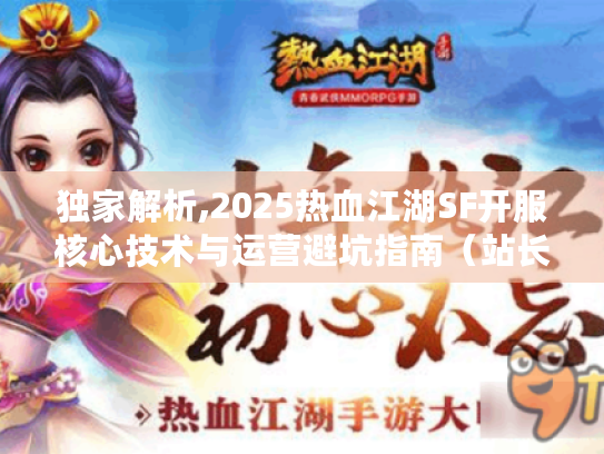 独家解析,2025热血江湖SF开服核心技术与运营避坑指南（站长视角）