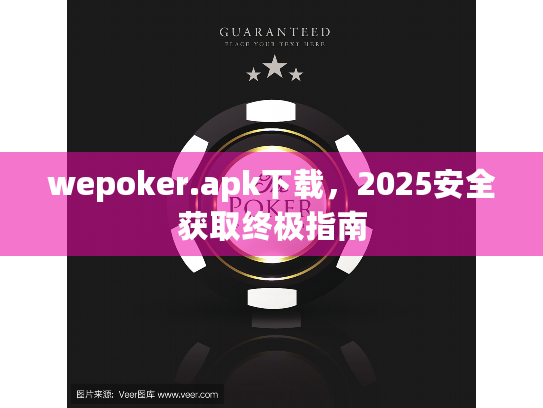 wepoker.apk下载,2025安全获取终极指南 wepoker.apk下载,2025安全获取终极指南