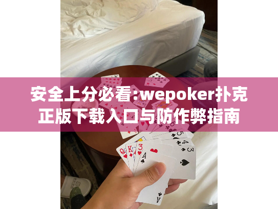 安全上分必看:wepoker扑克正版下载入口与防作弊指南