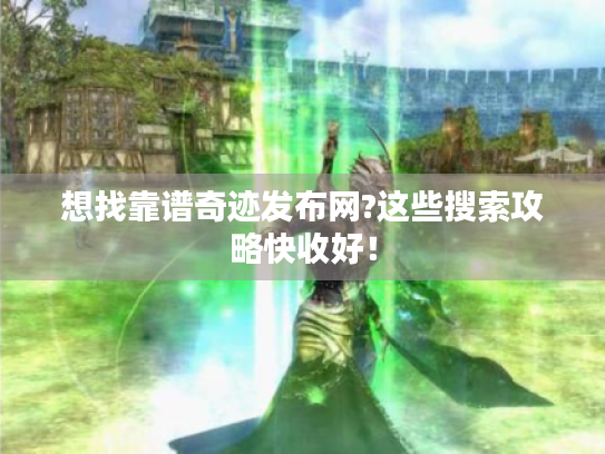 想找靠谱奇迹发布网?这些搜索攻略快收好！