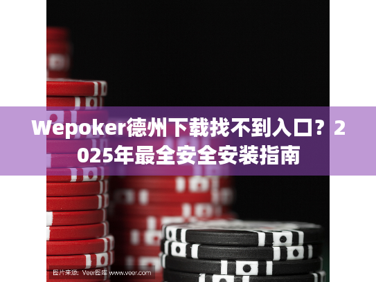 Wepoker德州下载找不到入口？2025年最全安全安装指南