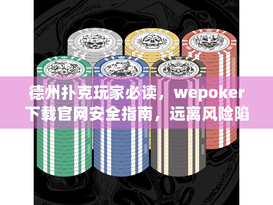 德州扑克玩家必读，wepoker下载官网安全指南，远离风险陷阱！
