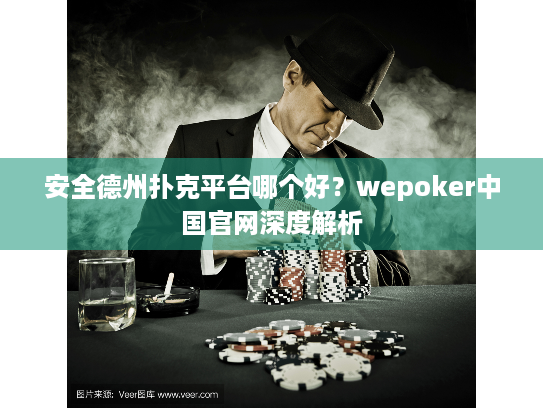 安全德州扑克平台哪个好?wepoker中国官网深度解析 安全德州扑克平台哪个好?wepoker中国官网深度解析