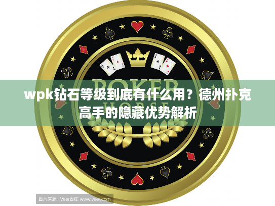 wpk钻石等级到底有什么用？德州扑克高手的隐藏优势解析