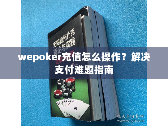 wepoker充值怎么操作？解决支付难题指南