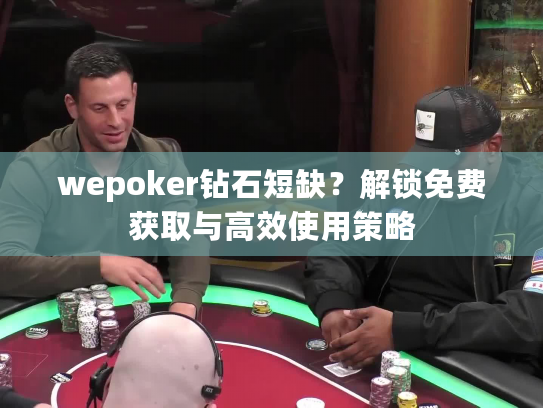 wepoker钻石短缺？解锁免费获取与高效使用策略
