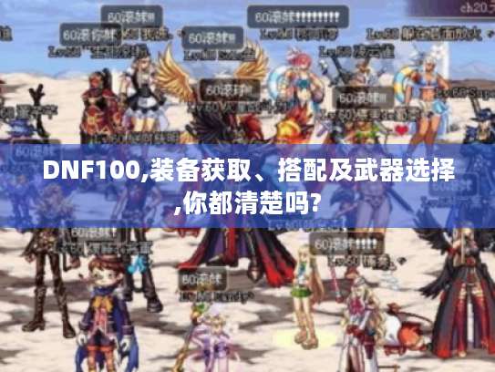 DNF100,装备获取、搭配及武器选择,你都清楚吗?