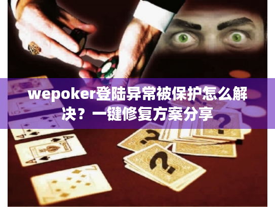 wepoker登陆异常被保护怎么解决？一键修复方案分享
