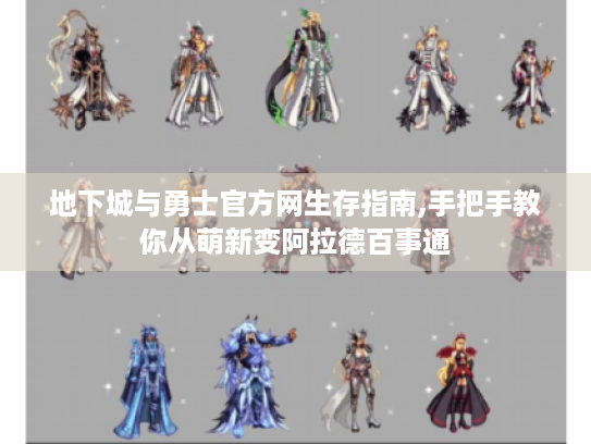 地下城与勇士官方网生存指南,手把手教你从萌新变阿拉德百事通