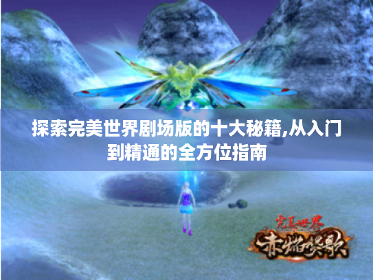 探索完美世界剧场版的十大秘籍,从入门到精通的全方位指南