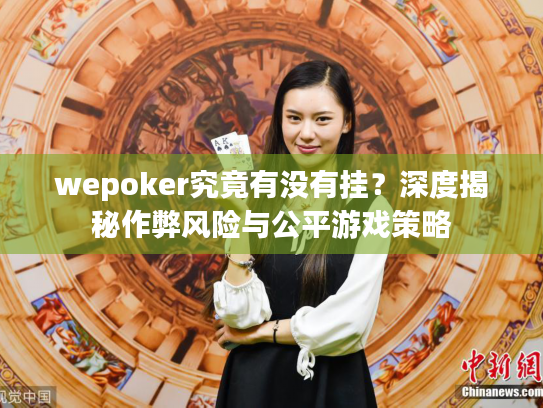 wepoker究竟有没有挂？深度揭秘作弊风险与公平游戏策略
