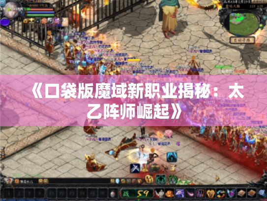 《口袋版魔域新职业揭秘：太乙阵师崛起》