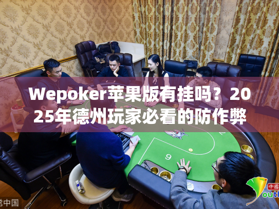 Wepoker苹果版有挂吗？2025年德州玩家必看的防作弊指南