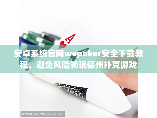 安卓系统官网wepoker安全下载教程，避免风险畅玩德州扑克游戏
