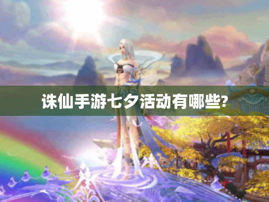 诛仙手游七夕活动有哪些? 诛仙手游七夕活动有哪些?