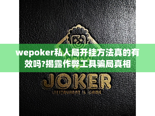 wepoker私人局开挂方法真的有效吗?揭露作弊工具骗局真相