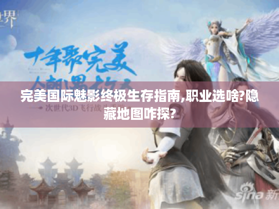 完美国际魅影终极生存指南,职业选啥?隐藏地图咋探? 完美国际魅影终极生存指南,职业选啥?隐藏地图咋探?
