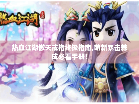 热血江湖傲天戒指终极指南,萌新暴击养成必看手册！