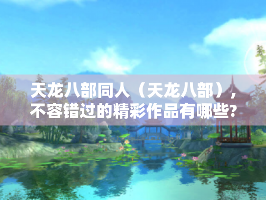 天龙八部同人(天龙八部),不容错过的精彩作品有哪些? 天龙八部同人(天龙八部),不容错过的精彩作品有哪些?