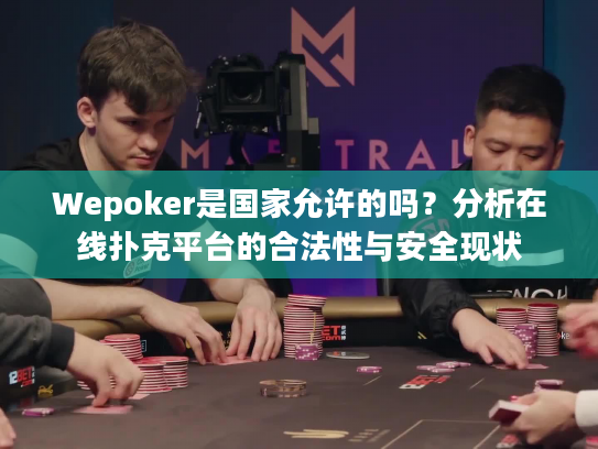 Wepoker是国家允许的吗？分析在线扑克平台的合法性与安全现状