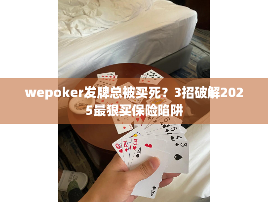wepoker发牌总被买死?3招破解2025最狠买保险陷阱 wepoker发牌总被买死?3招破解2025最狠买保险陷阱