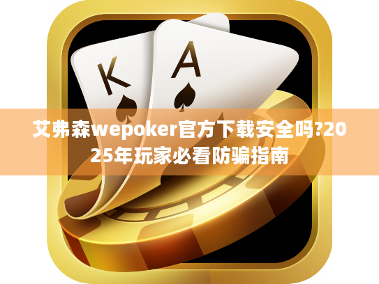 艾弗森wepoker官方下载安全吗?2025年玩家必看防骗指南
