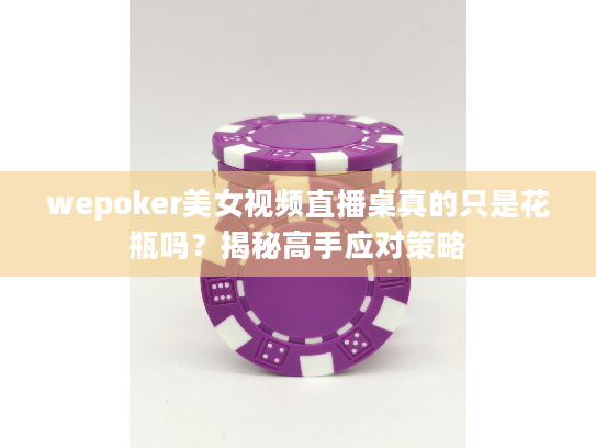 wepoker美女视频直播桌真的只是花瓶吗？揭秘高手应对策略