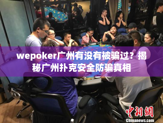 wepoker广州有没有被骗过?揭秘广州扑克安全防骗真相 wepoker广州有没有被骗过?揭秘广州扑克安全防骗真相