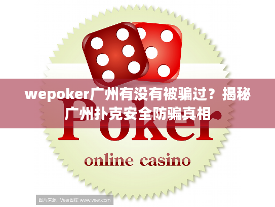 wepoker广州有没有被骗过?揭秘广州扑克安全防骗真相 wepoker广州有没有被骗过?揭秘广州扑克安全防骗真相