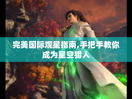 完美国际观星指南,手把手教你成为星空猎人