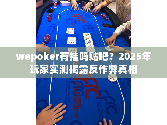 wepoker有挂吗贴吧?2025年玩家实测揭露反作弊真相 wepoker有挂吗贴吧?2025年玩家实测揭露反作弊真相