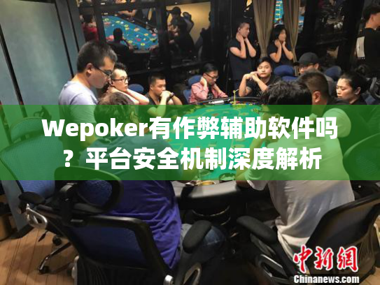 Wepoker有作弊辅助软件吗？平台安全机制深度解析