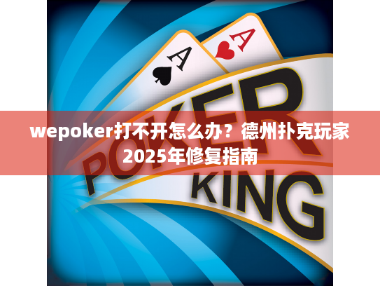 wepoker打不开怎么办?德州扑克玩家2025年修复指南 wepoker打不开怎么办?德州扑克玩家2025年修复指南