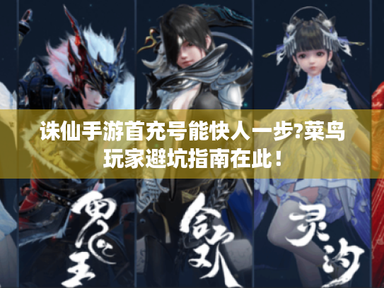 诛仙手游首充号能快人一步?菜鸟玩家避坑指南在此！