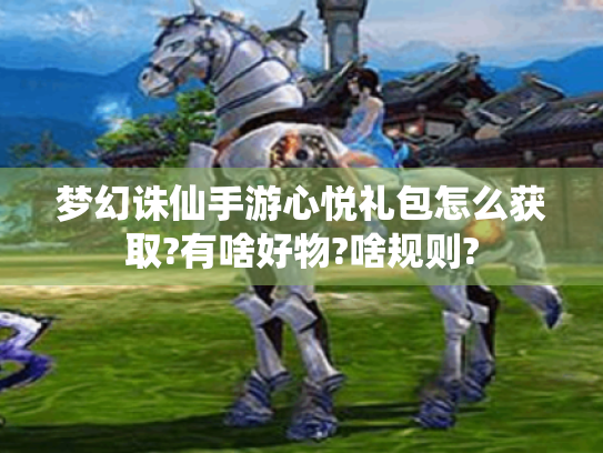 梦幻诛仙手游心悦礼包怎么获取?有啥好物?啥规则?