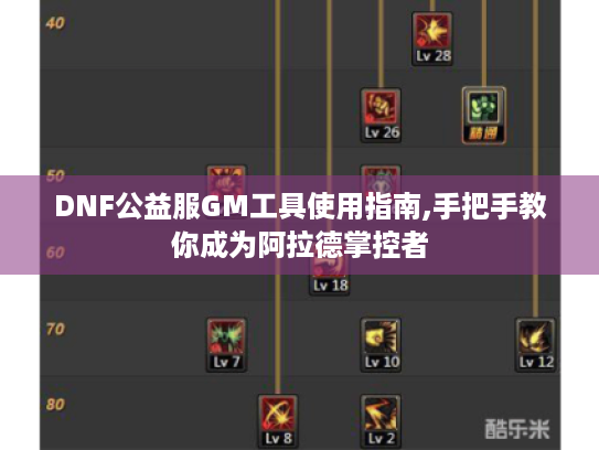 DNF公益服GM工具使用指南,手把手教你成为阿拉德掌控者
