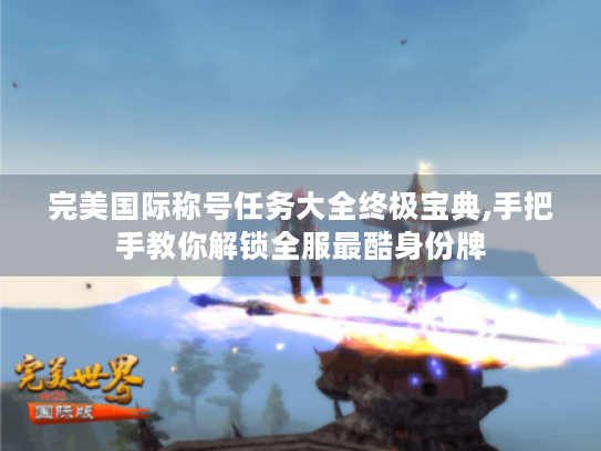 完美国际称号任务大全终极宝典,手把手教你解锁全服最酷身份牌 完美国际称号任务大全终极宝典,手把手教你解锁全服最酷身份牌