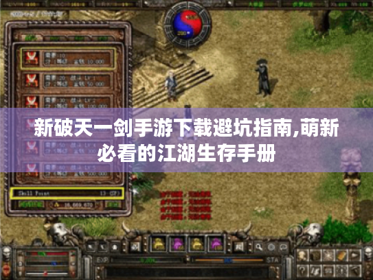 新破天一剑手游下载避坑指南,萌新必看的江湖生存手册 新破天一剑手游下载避坑指南,萌新必看的江湖生存手册