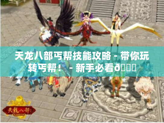 天龙八部丐帮技能攻略 - 带你玩转丐帮! - 新手必看👀 天龙八部丐帮技能攻略 - 带你玩转丐帮! - 新手必看👀