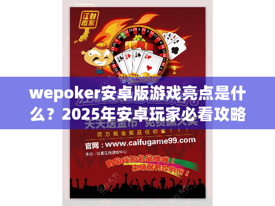 wepoker安卓版游戏亮点是什么？2025年安卓玩家必看攻略